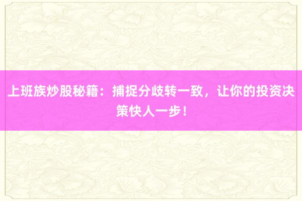 上班族炒股秘籍：捕捉分歧转一致，让你的投资决策快人一步！