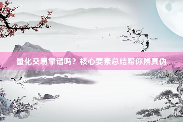 量化交易靠谱吗？核心要素总结帮你辨真伪