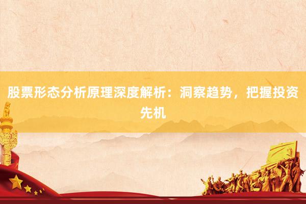 股票形态分析原理深度解析：洞察趋势，把握投资先机
