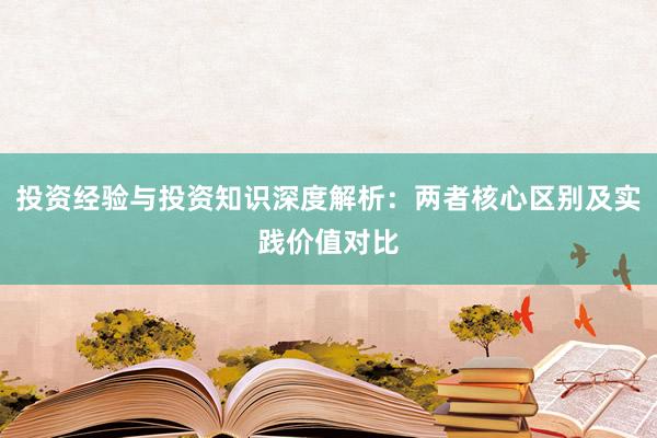 投资经验与投资知识深度解析：两者核心区别及实践价值对比