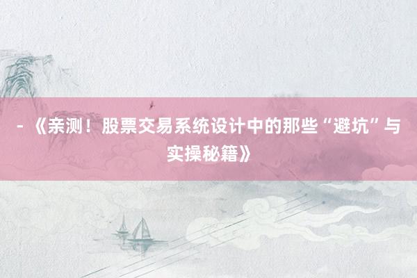 - 《亲测！股票交易系统设计中的那些“避坑”与实操秘籍》