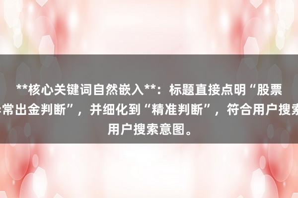 **核心关键词自然嵌入**：标题直接点明“股票配资异常出金判断”，并细化到“精准判断”，符合用户搜索意图。