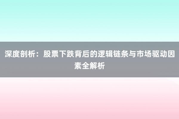 深度剖析：股票下跌背后的逻辑链条与市场驱动因素全解析