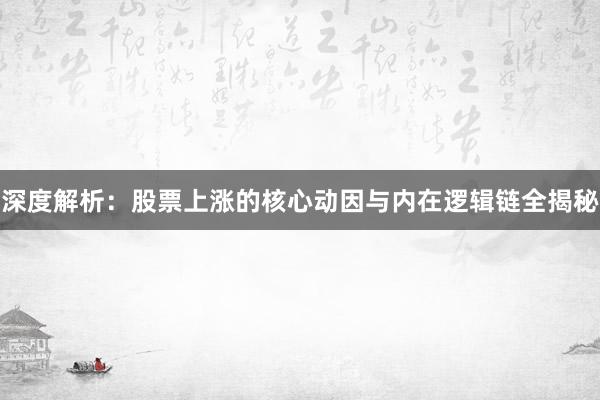 深度解析:股票上涨的核心动因与内在逻辑链全揭秘