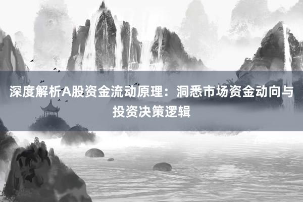 深度解析A股资金流动原理：洞悉市场资金动向与投资决策逻辑