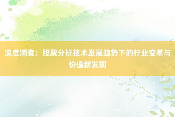 深度洞察：股票分析技术发展趋势下的行业变革与价值新发现