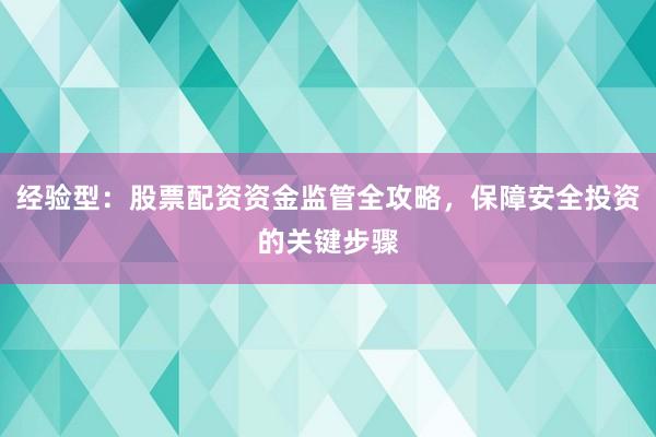 经验型：股票配资资金监管全攻略，保障安全投资的关键步骤