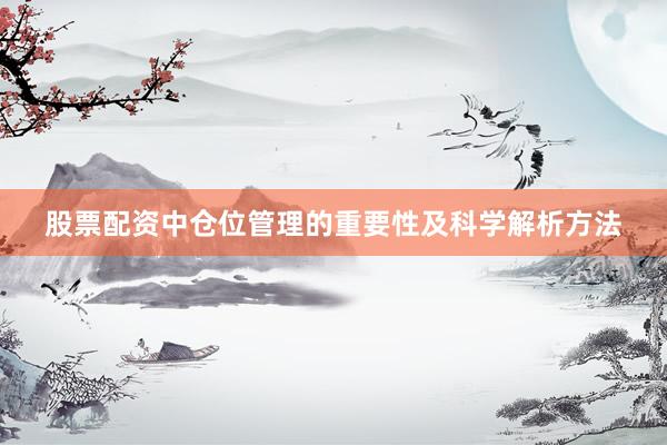 股票配资中仓位管理的重要性及科学解析方法