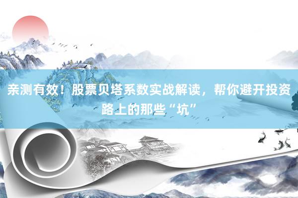 亲测有效！股票贝塔系数实战解读，帮你避开投资路上的那些“坑”
