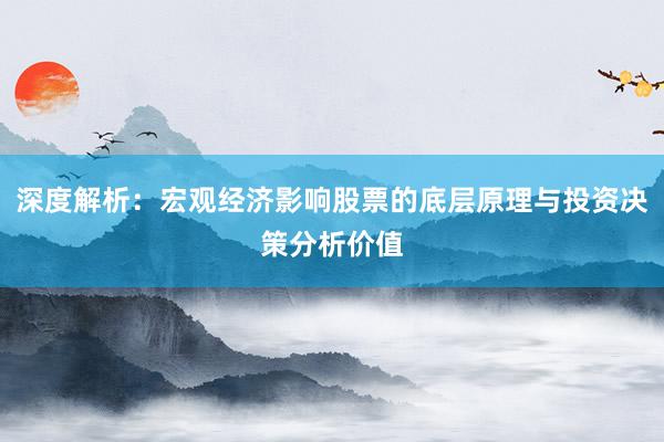 深度解析：宏观经济影响股票的底层原理与投资决策分析价值