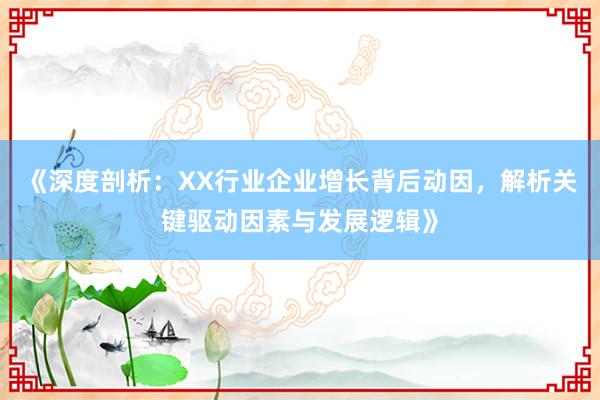 《深度剖析：XX行业企业增长背后动因，解析关键驱动因素与发展逻辑》