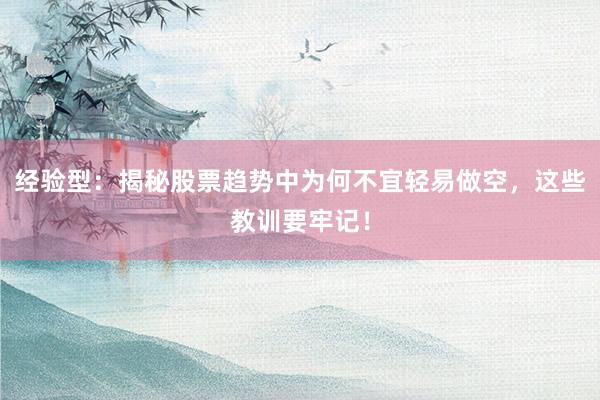 经验型：揭秘股票趋势中为何不宜轻易做空，这些教训要牢记！