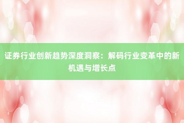 证券行业创新趋势深度洞察：解码行业变革中的新机遇与增长点