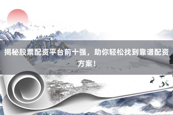 揭秘股票配资平台前十强，助你轻松找到靠谱配资方案！