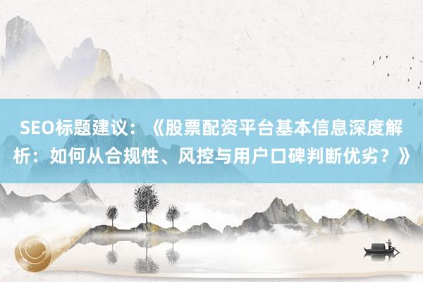 SEO标题建议：《股票配资平台基本信息深度解析：如何从合规性、风控与用户口碑判断优劣？》