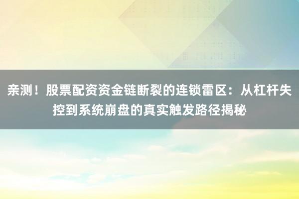 亲测！股票配资资金链断裂的连锁雷区：从杠杆失控到系统崩盘的真实触发路径揭秘