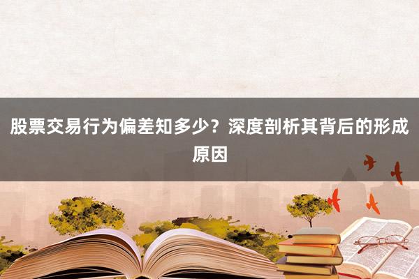 股票交易行为偏差知多少？深度剖析其背后的形成原因