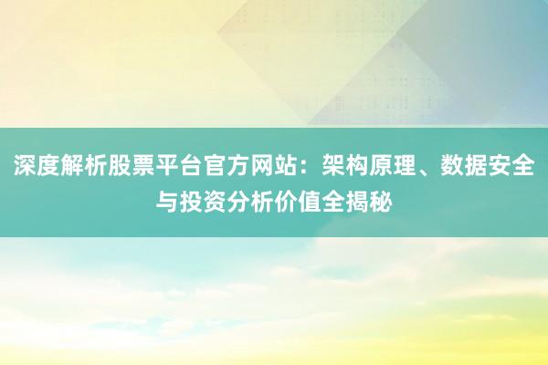 深度解析股票平台官方网站：架构原理、数据安全与投资分析价值全揭秘
