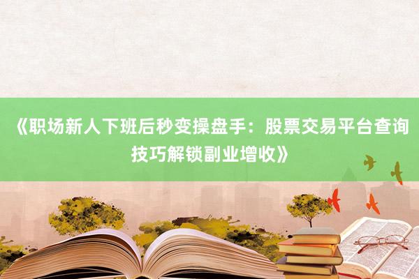 《职场新人下班后秒变操盘手：股票交易平台查询技巧解锁副业增收》
